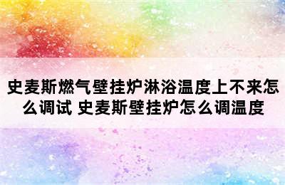 史麦斯燃气壁挂炉淋浴温度上不来怎么调试 史麦斯壁挂炉怎么调温度